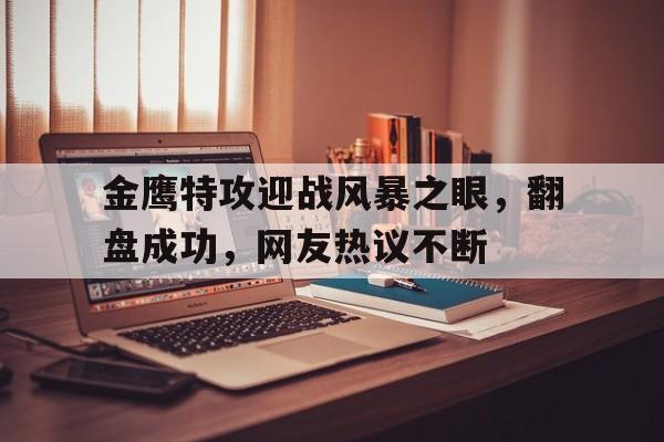 b体育 官网-金鹰特攻迎战风暴之眼，翻盘成功，网友热议不断的简单介绍